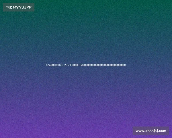 cba赛制规则2020-2021,深入探究CBA赛事管理在篮球联赛竞技水平提升与商业价值挖掘中的核心作用研究